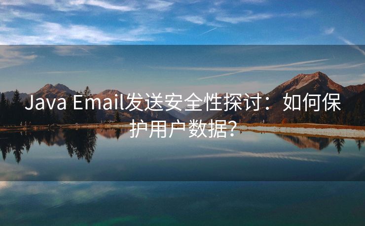 Java Email发送安全性探讨：如何保护用户数据？