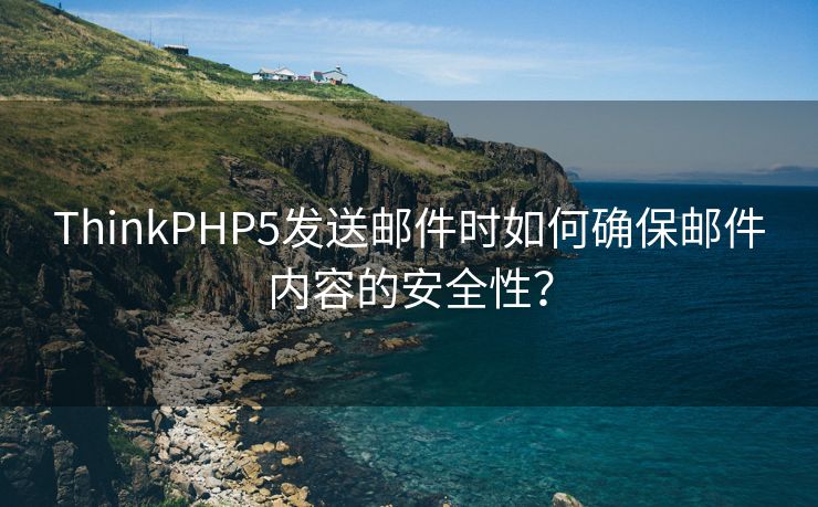 ThinkPHP5发送邮件时如何确保邮件内容的安全性？