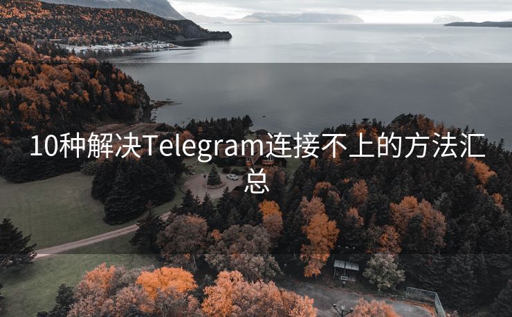 10种解决Telegram连接不上的方法汇总