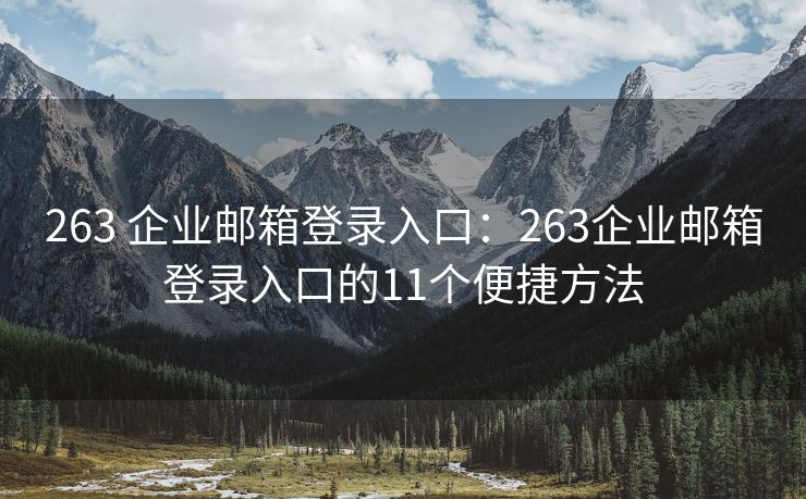 263 企业邮箱登录入口：263企业邮箱登录入口的11个便捷方法