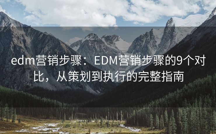 edm营销步骤：EDM营销步骤的9个对比，从策划到执行的完整指南