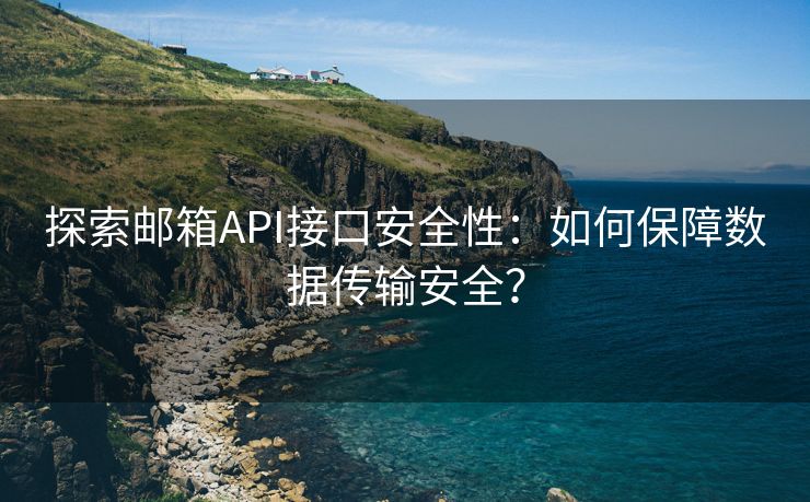 探索邮箱API接口安全性：如何保障数据传输安全？