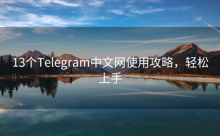 13个Telegram中文网使用攻略，轻松上手