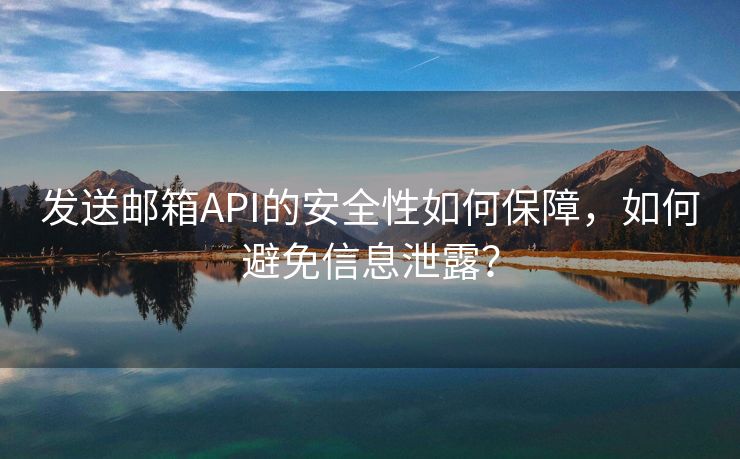 发送邮箱API的安全性如何保障，如何避免信息泄露？