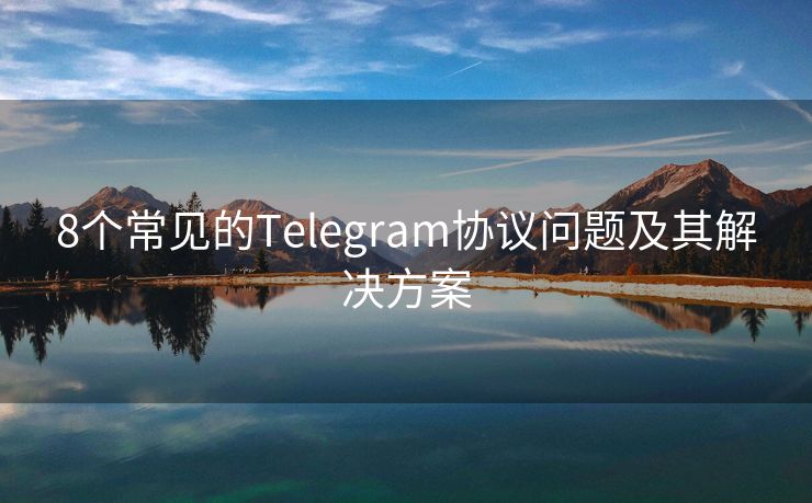 8个常见的Telegram协议问题及其解决方案