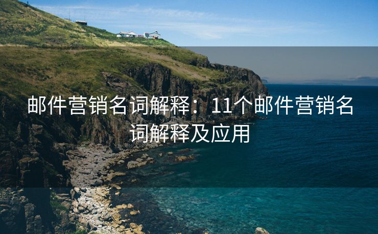 邮件营销名词解释：11个邮件营销名词解释及应用