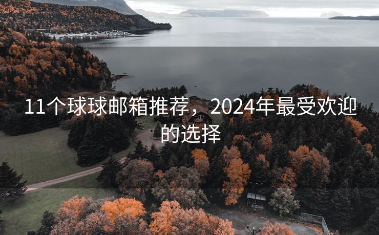 11个球球邮箱推荐，2024年最受欢迎的选择