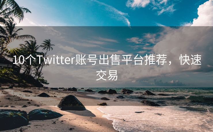 10个Twitter账号出售平台推荐，快速交易