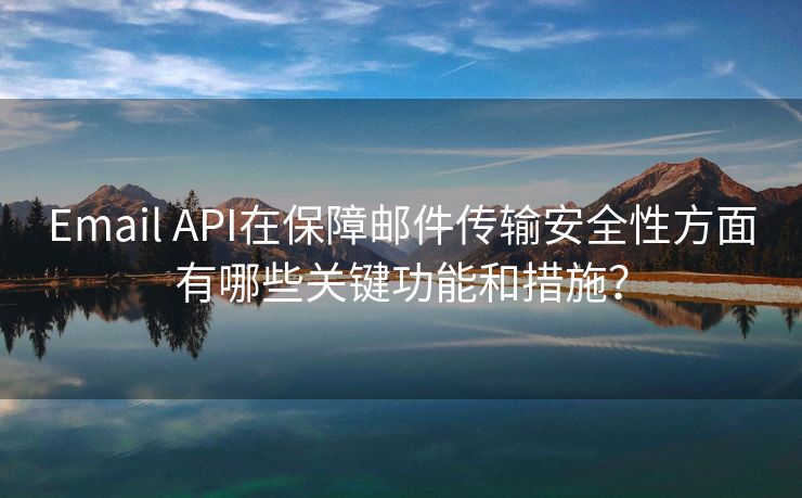 Email API在保障邮件传输安全性方面有哪些关键功能和措施？