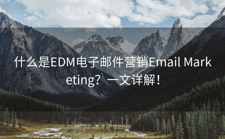 什么是EDM电子邮件营销Email Marketing？一文详解！