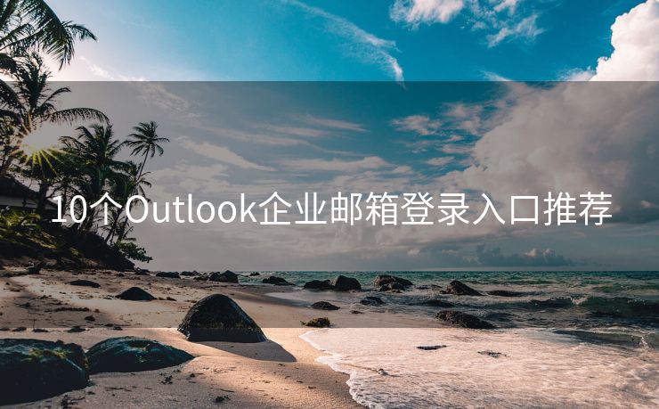 10个Outlook企业邮箱登录入口推荐