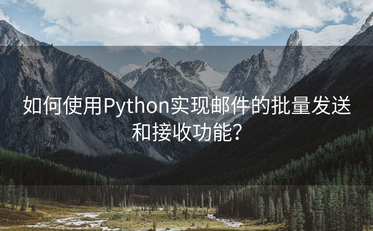 如何使用Python实现邮件的批量发送和接收功能？