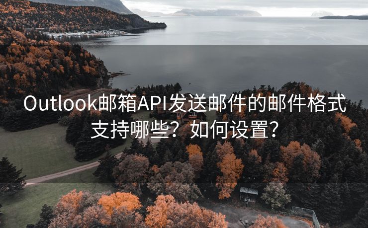 Outlook邮箱API发送邮件的邮件格式支持哪些？如何设置？