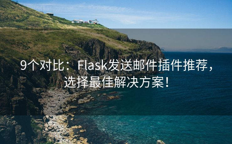 9个对比：Flask发送邮件插件推荐，选择最佳解决方案！