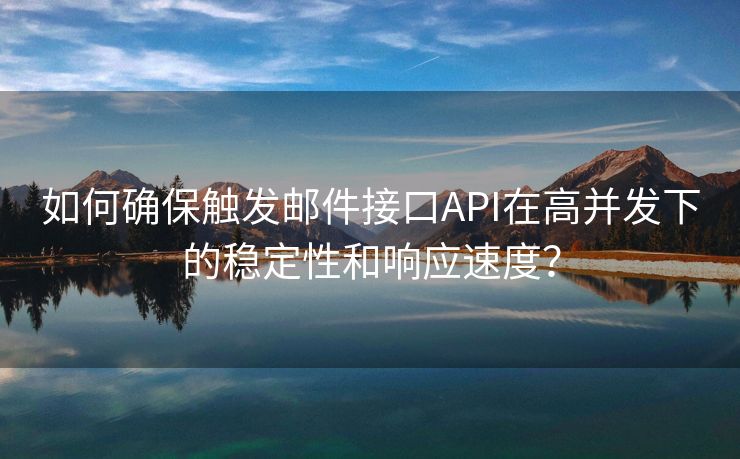 如何确保触发邮件接口API在高并发下的稳定性和响应速度？