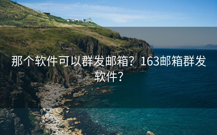 那个软件可以群发邮箱？163邮箱群发软件？