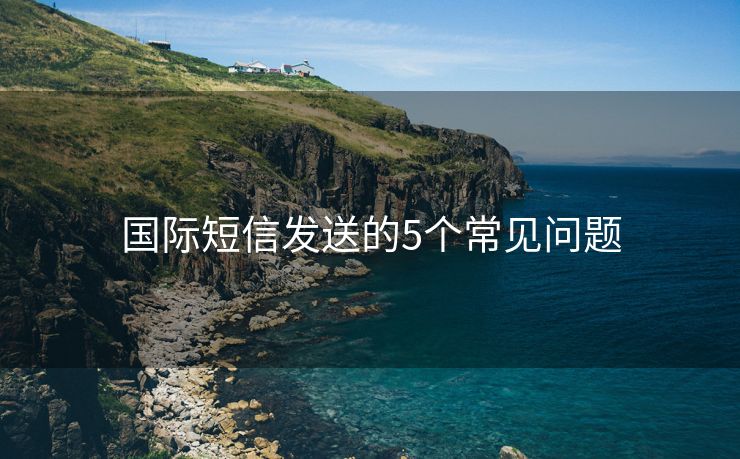 国际短信发送的5个常见问题