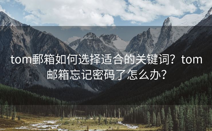 tom郵箱如何选择适合的关键词？tom邮箱忘记密码了怎么办？