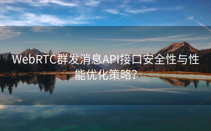 WebRTC群发消息API接口安全性与性能优化策略？