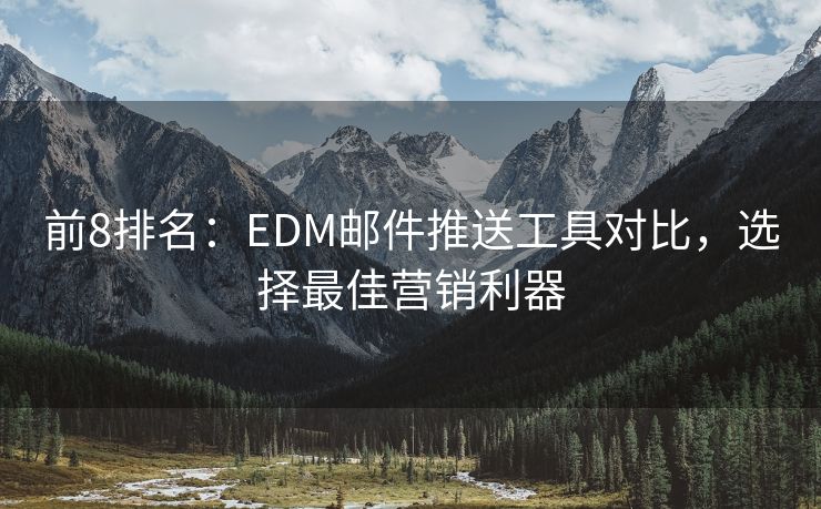 前8排名：EDM邮件推送工具对比，选择最佳营销利器