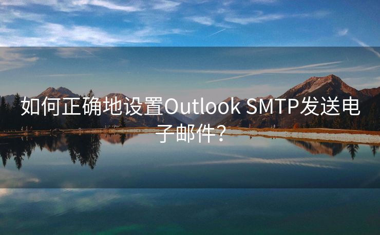 如何正确地设置Outlook SMTP发送电子邮件？