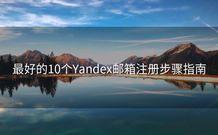 最好的10个Yandex邮箱注册步骤指南