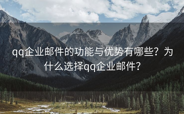 qq企业邮件的功能与优势有哪些？为什么选择qq企业邮件？