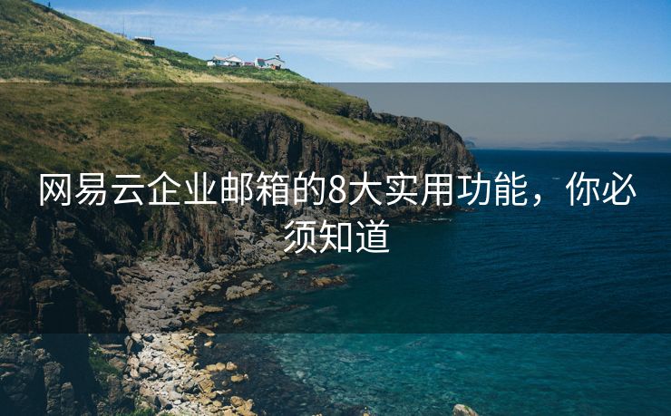 网易云企业邮箱的8大实用功能，你必须知道