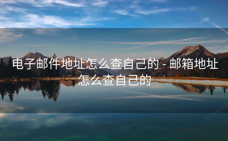 电子邮件地址怎么查自己的 - 邮箱地址怎么查自己的