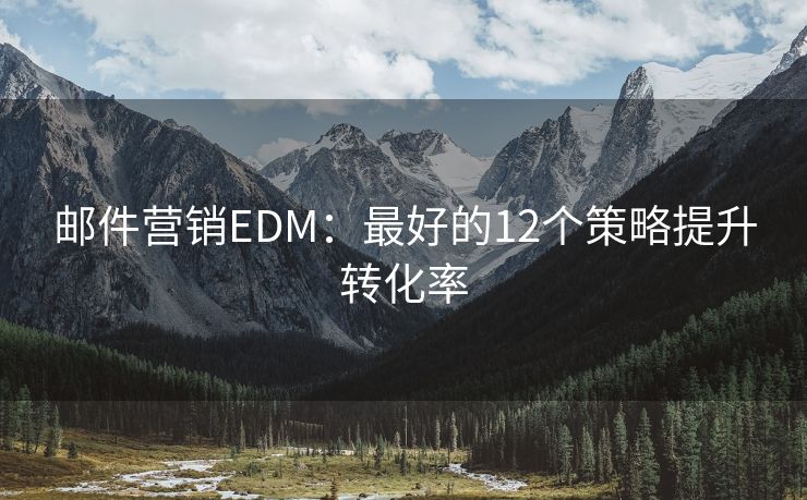 邮件营销EDM：最好的12个策略提升转化率