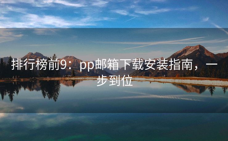 排行榜前9：pp邮箱下载安装指南，一步到位