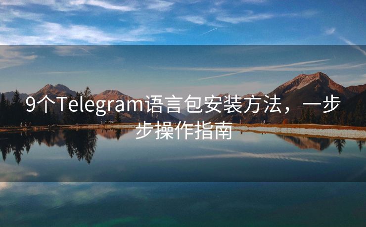 9个Telegram语言包安装方法，一步步操作指南