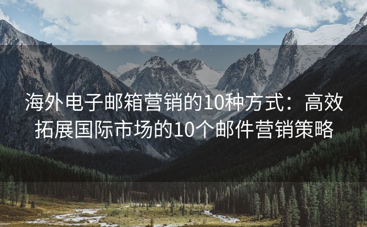 海外电子邮箱营销的10种方式：高效拓展国际市场的10个邮件营销策略