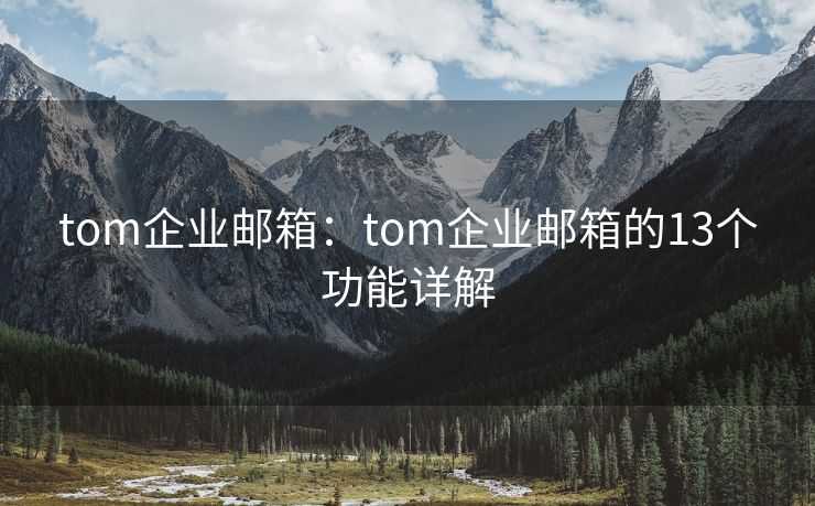 tom企业邮箱：tom企业邮箱的13个功能详解