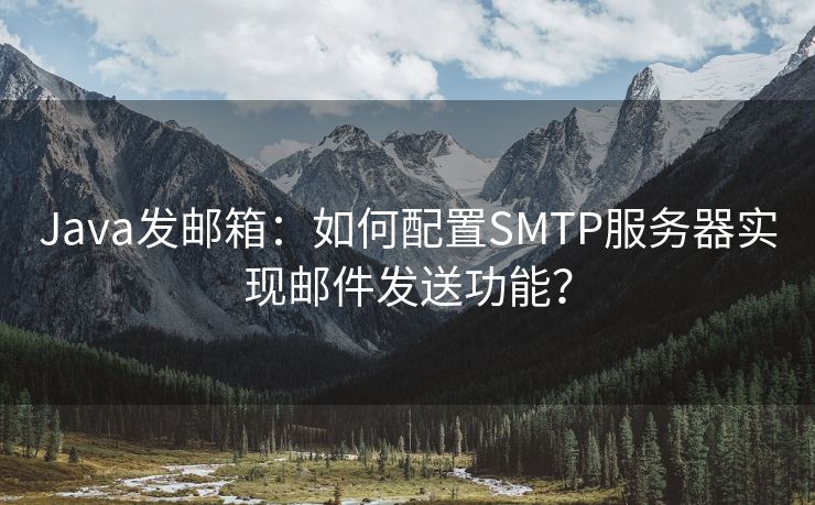 Java发邮箱：如何配置SMTP服务器实现邮件发送功能？