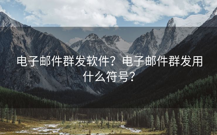 电子邮件群发软件？电子邮件群发用什么符号？