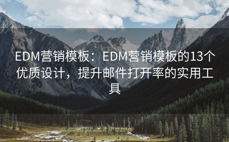 EDM营销模板：EDM营销模板的13个优质设计，提升邮件打开率的实用工具