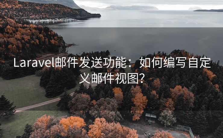 Laravel邮件发送功能：如何编写自定义邮件视图？