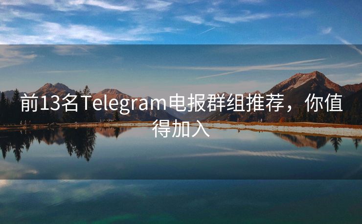 前13名Telegram电报群组推荐，你值得加入