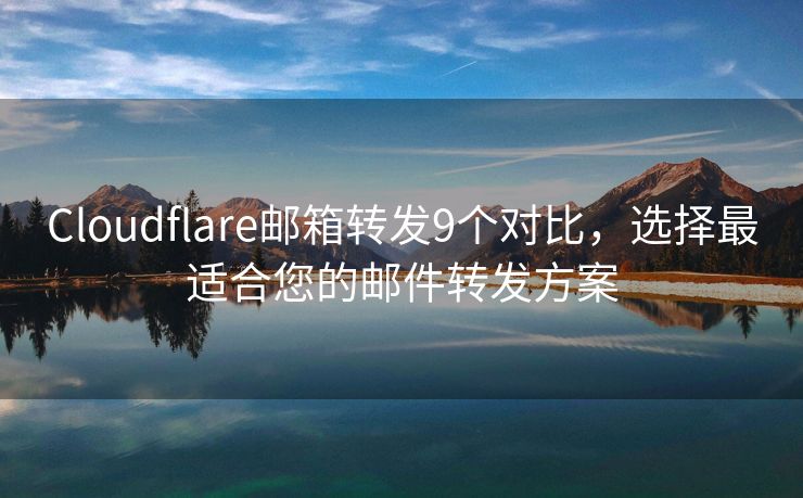 Cloudflare邮箱转发9个对比，选择最适合您的邮件转发方案