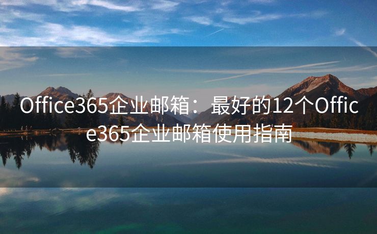 Office365企业邮箱：最好的12个Office365企业邮箱使用指南