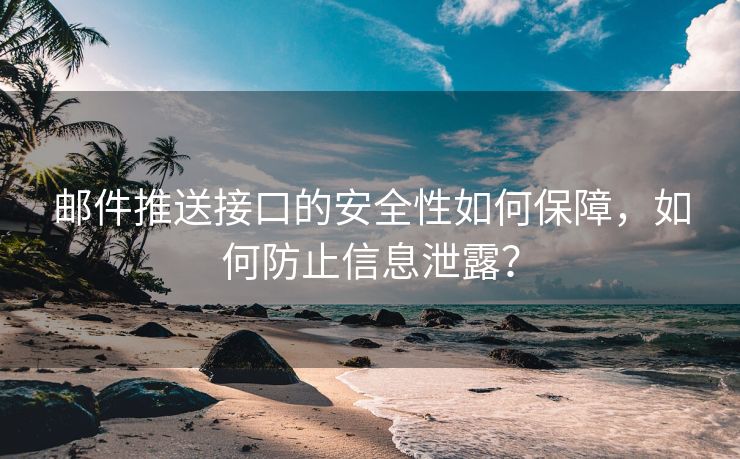 邮件推送接口的安全性如何保障，如何防止信息泄露？