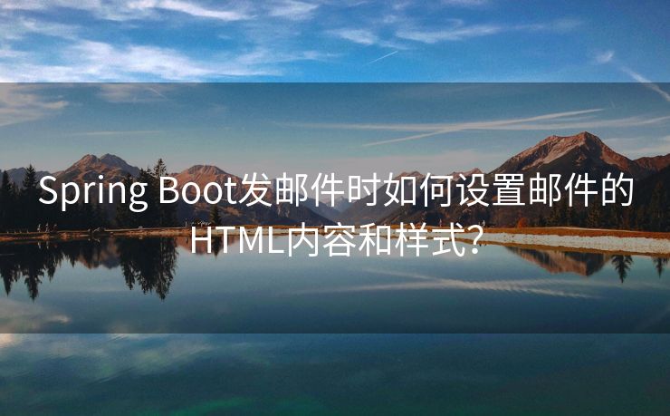 Spring Boot发邮件时如何设置邮件的HTML内容和样式？