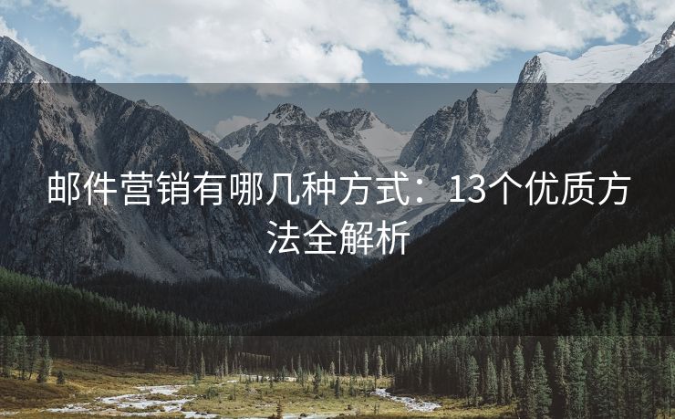 邮件营销有哪几种方式：13个优质方法全解析