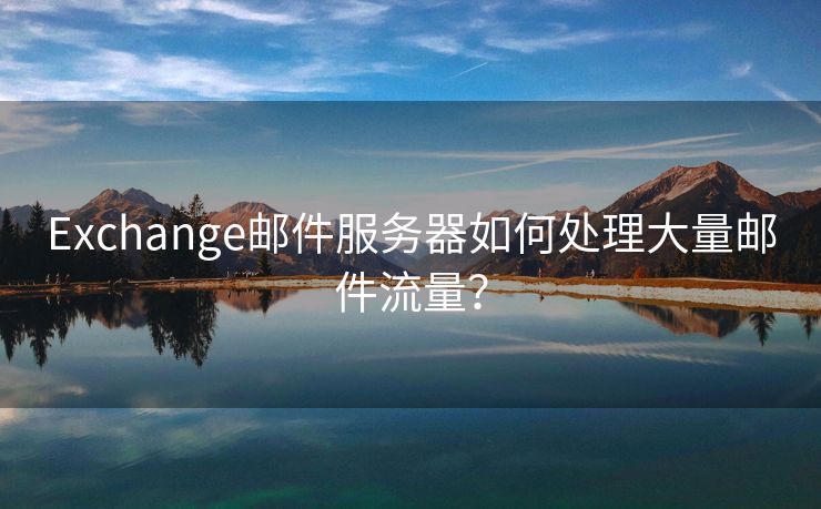 Exchange邮件服务器如何处理大量邮件流量？