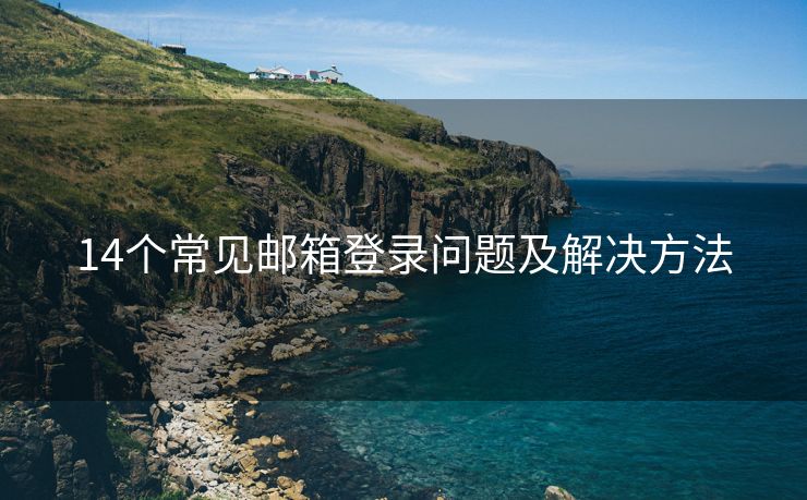 14个常见邮箱登录问题及解决方法