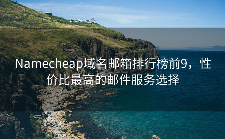 Namecheap域名邮箱排行榜前9，性价比最高的邮件服务选择