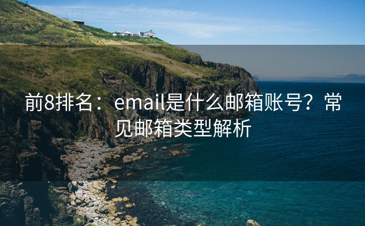 前8排名：email是什么邮箱账号？常见邮箱类型解析