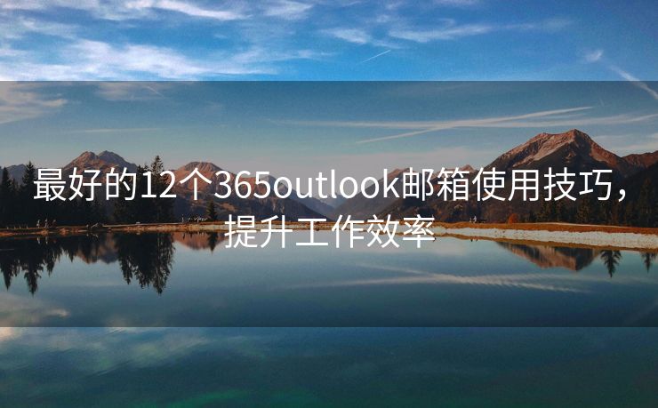 最好的12个365outlook邮箱使用技巧，提升工作效率