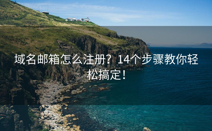 域名邮箱怎么注册？14个步骤教你轻松搞定！